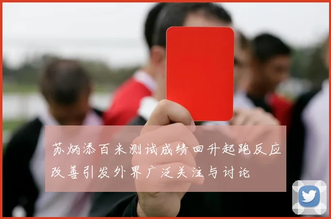 苏炳添百米测试成绩回升起跑反应改善引发外界广泛关注与讨论
